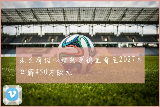米兰有信心续约莫德里奇至2027年年薪450万欧元