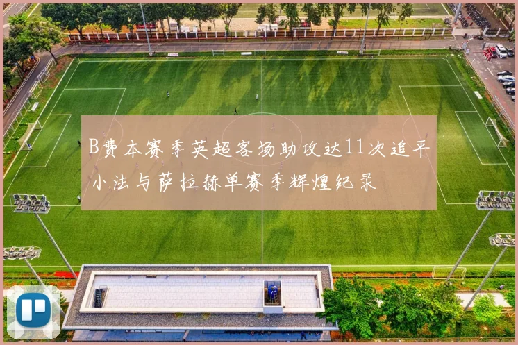 B费本赛季英超客场助攻达11次追平小法与萨拉赫单赛季辉煌纪录