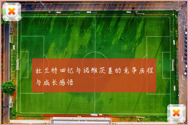 杜兰特回忆与诺维茨基的竞争历程与成长感悟