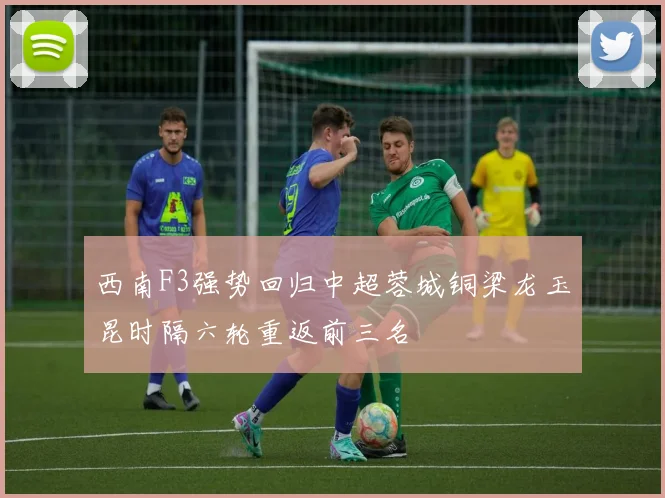 西南F3强势回归中超蓉城铜梁龙玉昆时隔六轮重返前三名