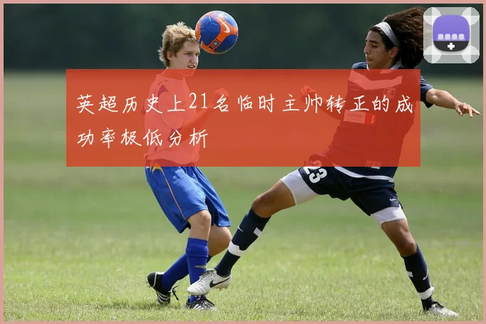 英超历史上21名临时主帅转正的成功率极低分析