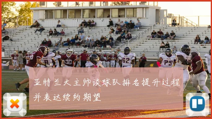 亚特兰大主帅谈球队排名提升过程并表达续约期望