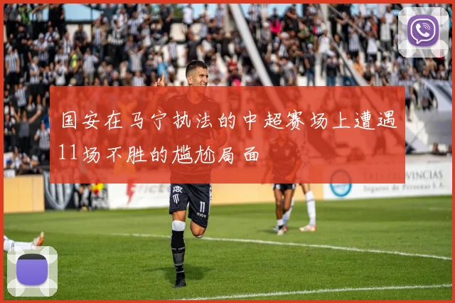 国安在马宁执法的中超赛场上遭遇11场不胜的尴尬局面